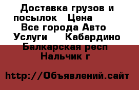 Доставка грузов и посылок › Цена ­ 100 - Все города Авто » Услуги   . Кабардино-Балкарская респ.,Нальчик г.